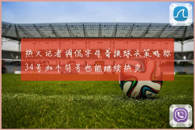 热火记者调侃字母哥换球衣策略称34号加个符号也能继续热卖