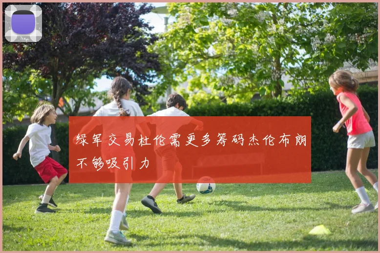 绿军交易杜伦需更多筹码杰伦布朗不够吸引力