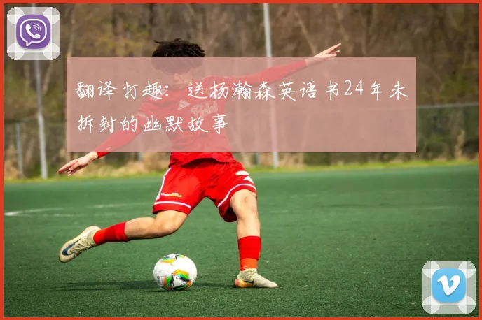 翻译打趣：送杨瀚森英语书24年未拆封的幽默故事