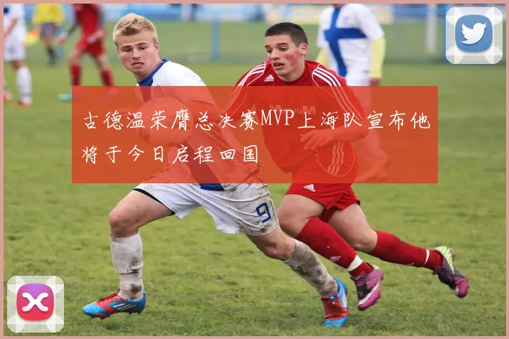 古德温荣膺总决赛MVP上海队宣布他将于今日启程回国