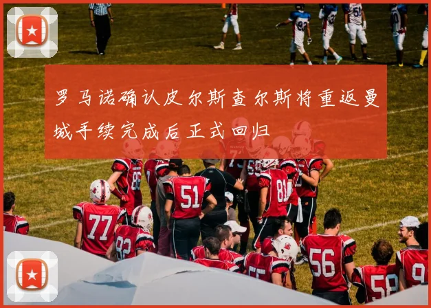 罗马诺确认皮尔斯查尔斯将重返曼城手续完成后正式回归