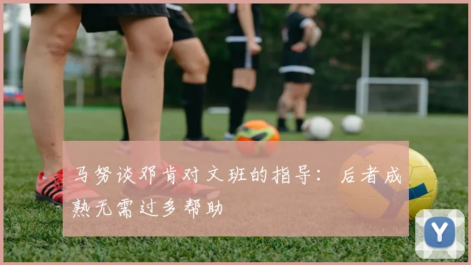 马努谈邓肯对文班的指导：后者成熟无需过多帮助