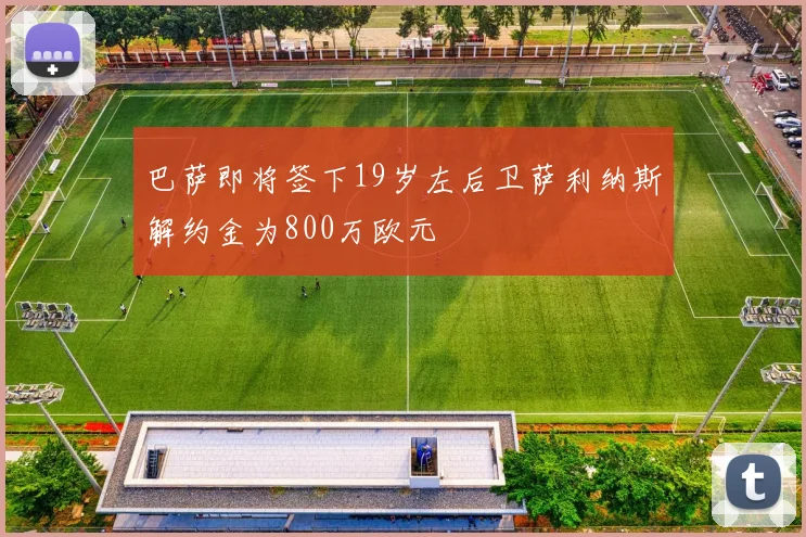 巴萨即将签下19岁左后卫萨利纳斯解约金为800万欧元