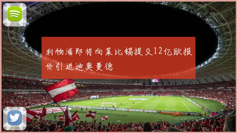 利物浦即将向莱比锡提交12亿欧报价引进迪奥曼德