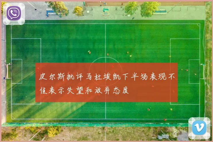 皮尔斯批评马杜埃凯下半场表现不佳表示失望和放弃态度